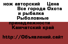 нож авторский  › Цена ­ 3 000 - Все города Охота и рыбалка » Рыболовные принадлежности   . Камчатский край